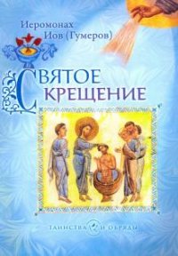 Святое Крещение. 2-е изд. Иеромонах Иов (Гумеров)