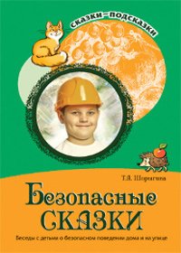 Безопасные сказки. Беседы с детьми о безопасном поведении дома и на улице. Шорыгина Т.А