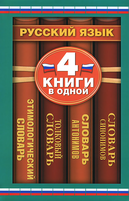 Словарь синонимов. Словарь антонимов. Толковый словарь. Этимологический словарь: 4 книги в одной