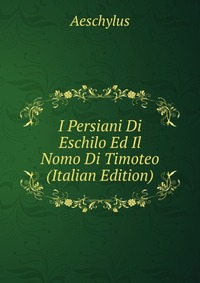 I Persiani Di Eschilo Ed Il Nomo Di Timoteo (Italian Edition)