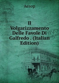 Il Volgarizzamento Delle Favole Di Galfredo . (Italian Edition)