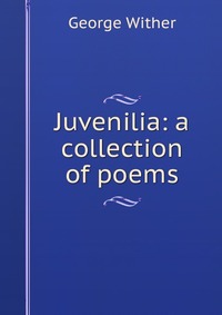 Juvenilia: a collection of poems