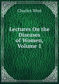 Lectures On the Diseases of Women, Volume 1