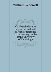 Of a liberal education in general: and with particular reference to the leading studies of the University of Cambridge