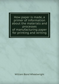 How paper is made, a primer of information about the materials and processes of manufacturing paper for printing and writing