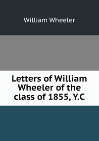 Letters of William Wheeler of the class of 1855, Y.C