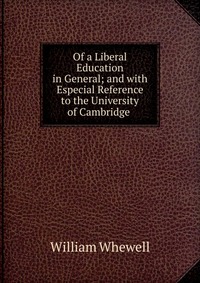 Of a Liberal Education in General; and with Especial Reference to the University of Cambridge