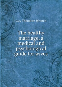 The healthy marriage, a medical and psychological guide for wives