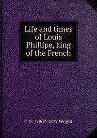 Life and times of Louis Phillipe, king of the French