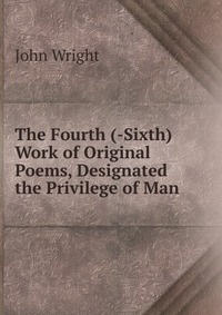 The Fourth (-Sixth) Work of Original Poems, Designated the Privilege of Man