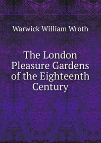 The London Pleasure Gardens of the Eighteenth Century