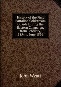 History of the First Battalion Coldstream Guards During the Eastern Campaign, from February, 1854 to June 1856