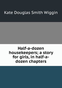 Half-a-dozen housekeepers; a story for girls, in half-a-dozen chapters