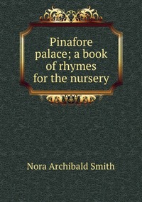 Pinafore palace; a book of rhymes for the nursery