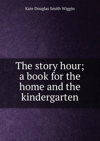 The story hour; a book for the home and the kindergarten