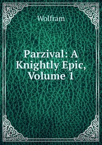 Parzival: A Knightly Epic, Volume 1