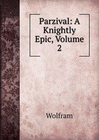 Parzival: A Knightly Epic, Volume 2