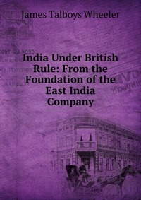 India Under British Rule: From the Foundation of the East India Company