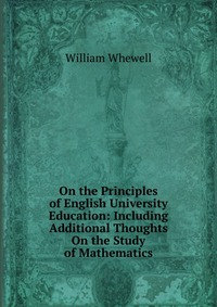 On the Principles of English University Education: Including Additional Thoughts On the Study of Mathematics