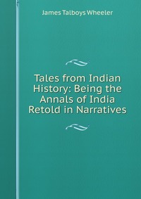 Tales from Indian History: Being the Annals of India Retold in Narratives