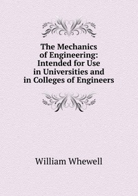 The Mechanics of Engineering: Intended for Use in Universities and in Colleges of Engineers