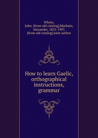 How to learn Gaelic, orthographical instructions, grammar