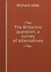 The Britannic question; a survey of alternatives