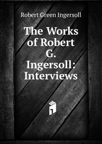 The Works of Robert G. Ingersoll: Interviews