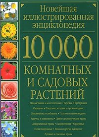 10000 комнатных и садовых растений. Новейшая иллюстрированная энциклопедия