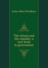 The citizen and the republic; a text-book in government