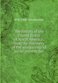 The history of the United States of North America; from the discovery of the western world to the present day