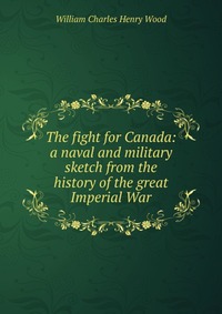 The fight for Canada: a naval and military sketch from the history of the great Imperial War