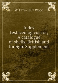 Index testaceologicus: or, A catalogue of shells, British and foreign. Supplement