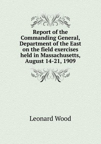 Report of the Commanding General, Department of the East on the field exercises held in Massachusetts, August 14-21, 1909