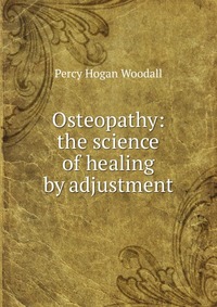 Osteopathy: the science of healing by adjustment