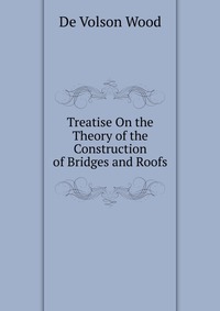 Treatise On the Theory of the Construction of Bridges and Roofs