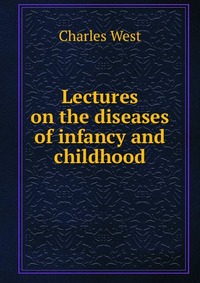 Lectures on the diseases of infancy and childhood