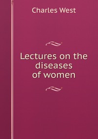 Lectures on the diseases of women