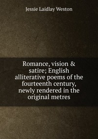 Romance, vision & satire; English alliterative poems of the fourteenth century, newly rendered in the original metres