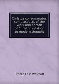 Christus consummator: some aspects of the work and person of Christ in relation to modern thought