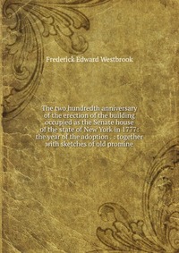 The two hundredth anniversary of the erection of the building occupied as the Senate house of the state of New York in 1777: the year of the adoption . : together with sketches of old promine