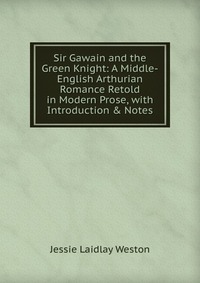 Sir Gawain and the Green Knight: A Middle-English Arthurian Romance Retold in Modern Prose, with Introduction & Notes