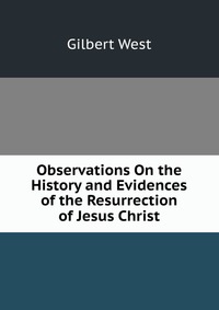 Observations On the History and Evidences of the Resurrection of Jesus Christ