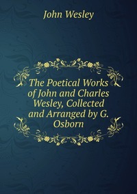 The Poetical Works of John and Charles Wesley, Collected and Arranged by G. Osborn