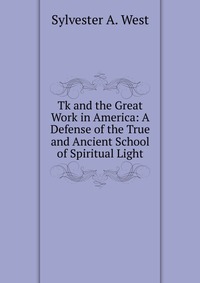 Tk and the Great Work in America: A Defense of the True and Ancient School of Spiritual Light