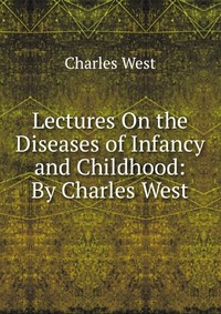 Lectures On the Diseases of Infancy and Childhood: By Charles West