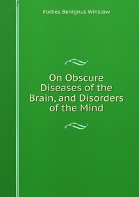 On Obscure Diseases of the Brain, and Disorders of the Mind