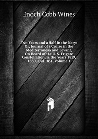 Two Years and a Half in the Navy: Or, Journal of a Cruise in the Mediterranean and Levant, On Board of the U. S. Frigate Constellation, in the Years 1829, 1830, and 1831, Volume 1