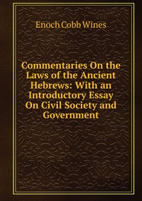 Commentaries On the Laws of the Ancient Hebrews: With an Introductory Essay On Civil Society and Government