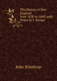 The History of New England from 1630 to 1649. with Notes by J. Savage